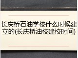 长庆桥石油学校什么时候建立的(长庆桥油校建校时间)