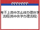 考不上高中怎么样办理休学流程(高中休学办理流程)