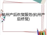 杭州产后恢复服务(杭州产后修复)