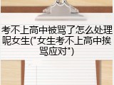 考不上高中被骂了怎么处理呢女生("女生考不上高中挨骂应对")