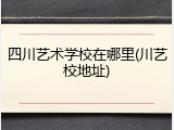 四川艺术学校在哪里(川艺校地址)