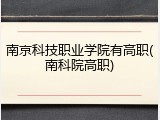 南京科技职业学院有高职(南科院高职)