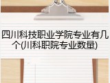 四川科技职业学院专业有几个(川科职院专业数量)