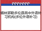 锡林郭勒多伦县高中外语补习机构(多伦外语补习)