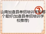 山南加查县单招培训学校哪个最好(加查县单招培训学校推荐)