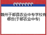 赣州于都县农业中专学校有哪些(于都农业中专)