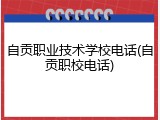 自贡职业技术学校电话(自贡职校电话)