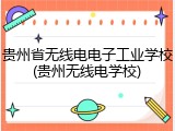 贵州省无线电电子工业学校(贵州无线电学校)