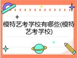 模特艺考学校有哪些(模特艺考学校)