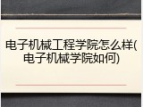 电子机械工程学院怎么样(电子机械学院如何)