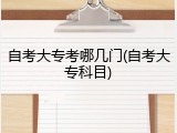 自考大专考哪几门(自考大专科目)
