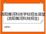 洛阳黄河科技学校招生简章(洛阳黄河科技招生)