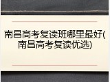 南昌高考复读班哪里最好(南昌高考复读优选)