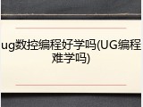 ug数控编程好学吗(UG编程难学吗)