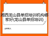 湘西龙山县单招培训机构哪家好(龙山县单招培训)