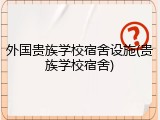 外国贵族学校宿舍设施(贵族学校宿舍)