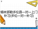 锡林郭勒多伦县一对一上门补习(多伦一对一补习)