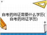 自考药师证需要什么学历(自考药师证学历)