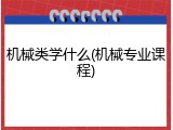 机械类学什么(机械专业课程)