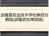 武隆县农业技术学校单招分数线(武隆农校单招线)