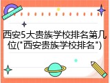 西安5大贵族学校排名第几位("西安贵族学校排名")