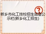 新乡市化工技校招生简章公示栏(新乡化工招生)