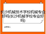 长沙机械技术学校机械专业好吗(长沙机械学校专业好吗)