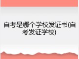 自考是哪个学校发证书(自考发证学校)