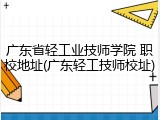 广东省轻工业技师学院 职校地址(广东轻工技师校址)