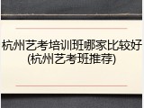 杭州艺考培训班哪家比较好(杭州艺考班推荐)