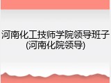 河南化工技师学院领导班子(河南化院领导)