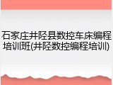 石家庄井陉县数控车床编程培训班(井陉数控编程培训)
