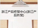 浙江产后修复中心(浙江产后恢复)