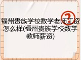 福州贵族学校数学老师工资怎么样(福州贵族学校数学教师薪资)