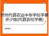 忻州代县农业中专学校学费多少钱(代县农校学费)