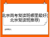 北京高考复读班哪里最好(北京复读班推荐)