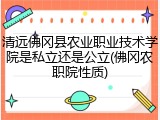 清远佛冈县农业职业技术学院是私立还是公立(佛冈农职院性质)