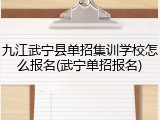 九江武宁县单招集训学校怎么报名(武宁单招报名)