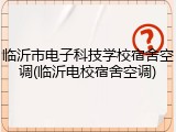 临沂市电子科技学校宿舍空调(临沂电校宿舍空调)