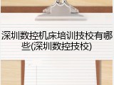 深圳数控机床培训技校有哪些(深圳数控技校)