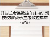 开封兰考县数控车床培训班技校哪家好(兰考数控车床技校)