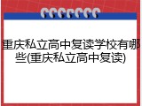 重庆私立高中复读学校有哪些(重庆私立高中复读)