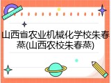 山西省农业机械化学校朱春燕(山西农校朱春燕)