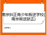 南京纠正青少年叛逆学校(南京叛逆矫正)