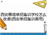 西安雁塔单招集训学校怎么收费(西安单招集训费用)