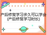产后修复学习多久可以学会(产后修复学习时长)