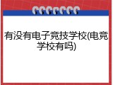 有没有电子竞技学校(电竞学校有吗)
