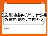恩施州财经学校属于什么学校(恩施州财经学校类型)