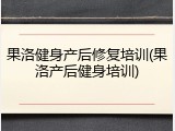 果洛健身产后修复培训(果洛产后健身培训)