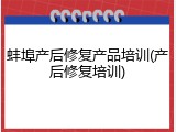 蚌埠产后修复产品培训(产后修复培训)